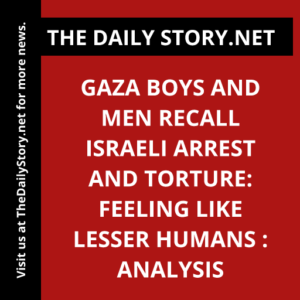 Gaza Boys and Men Recall Israeli Arrest and Torture: Feeling Like Lesser Humans : Analysis