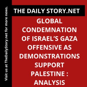 Global Condemnation of Israel’s Gaza Offensive as Demonstrations Support Palestine : Analysis