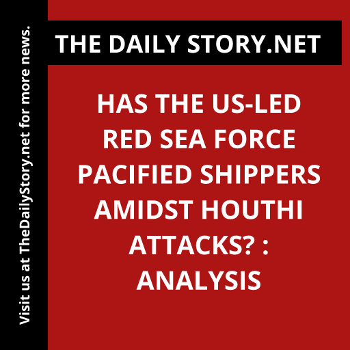 Has the US-led Red Sea force pacified shippers amidst Houthi attacks? : Analysis