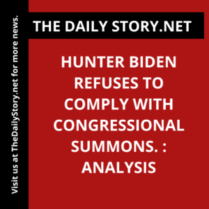 Hunter Biden refuses to comply with Congressional summons. : Analysis