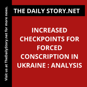 Increased Checkpoints for Forced Conscription in Ukraine : Analysis