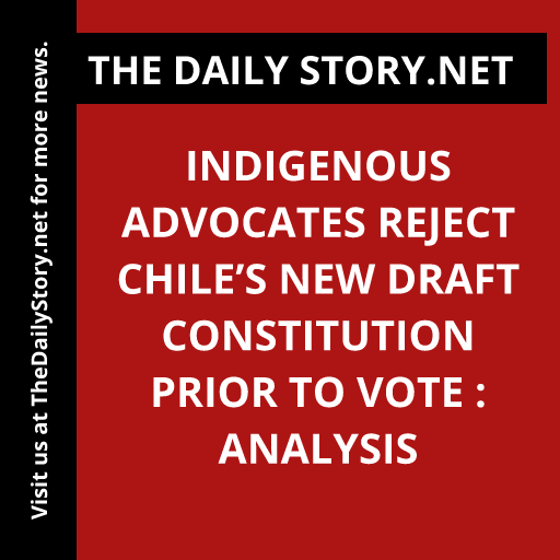 Indigenous Advocates Reject Chile’s New Draft Constitution Prior to Vote : Analysis
