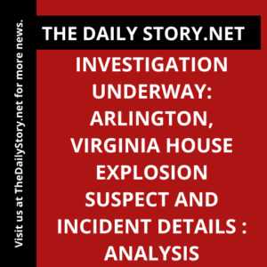 Investigation Underway: Arlington, Virginia House Explosion Suspect and Incident Details : Analysis
