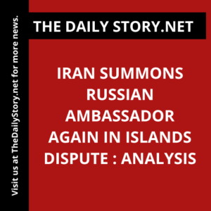 Iran summons Russian ambassador again in islands dispute : Analysis