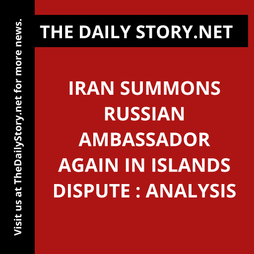Iran summons Russian ambassador again in islands dispute : Analysis