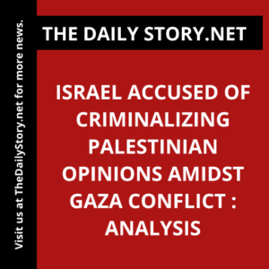 Israel accused of criminalizing Palestinian opinions amidst Gaza conflict : Analysis