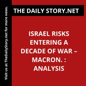 Israel risks entering a decade of war – Macron. : Analysis