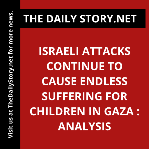 Israeli Attacks Continue to Cause Endless Suffering for Children in Gaza : Analysis