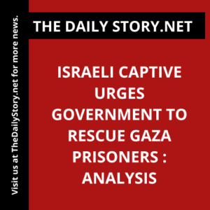 Israeli Captive Urges Government to Rescue Gaza Prisoners : Analysis
