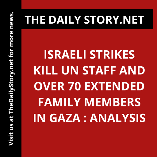 Israeli Strikes Kill UN Staff and Over 70 Extended Family Members in Gaza : Analysis