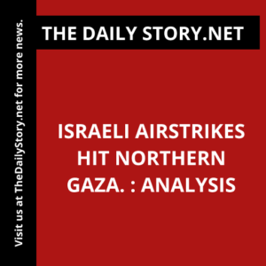 Israeli airstrikes hit northern Gaza. : Analysis