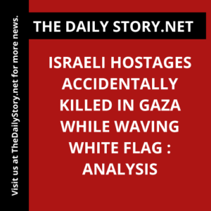 Israeli hostages accidentally killed in Gaza while waving white flag : Analysis