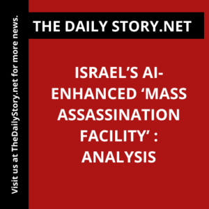 Israel’s AI-Enhanced ‘Mass Assassination Facility’ : Analysis