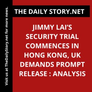 Jimmy Lai’s security trial commences in Hong Kong, UK demands prompt release : Analysis
