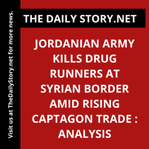 Jordanian Army Kills Drug Runners at Syrian Border Amid Rising Captagon Trade : Analysis