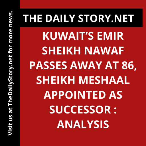 Kuwait’s Emir Sheikh Nawaf passes away at 86, Sheikh Meshaal appointed as successor : Analysis