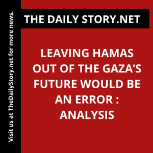 Leaving Hamas out of the Gaza’s future would be an error : Analysis