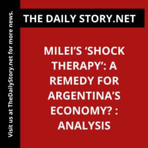 Milei’s ‘Shock Therapy’: A Remedy for Argentina’s Economy? : Analysis