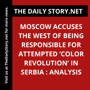 Moscow accuses the West of being responsible for attempted ‘color revolution’ in Serbia : Analysis