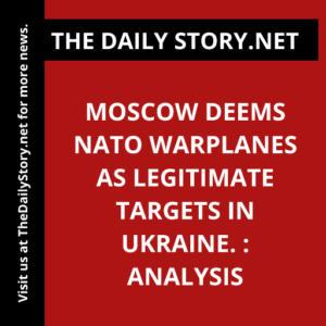 Moscow deems NATO warplanes as legitimate targets in Ukraine. : Analysis