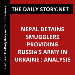 Nepal detains smugglers providing Russia’s army in Ukraine : Analysis