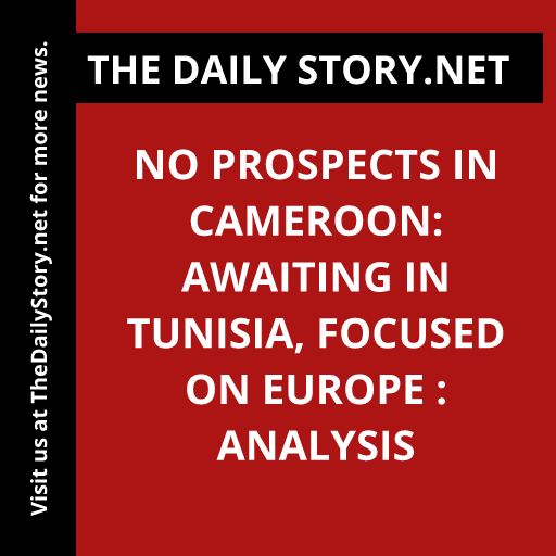 No Prospects in Cameroon: Awaiting in Tunisia, focused on Europe : Analysis