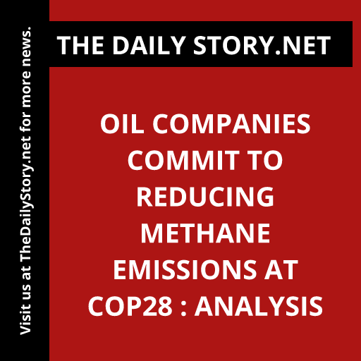 Oil companies commit to reducing methane emissions at COP28 : Analysis