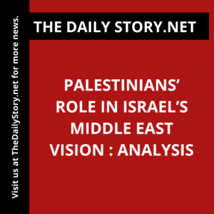 Palestinians’ Role in Israel’s Middle East Vision : Analysis