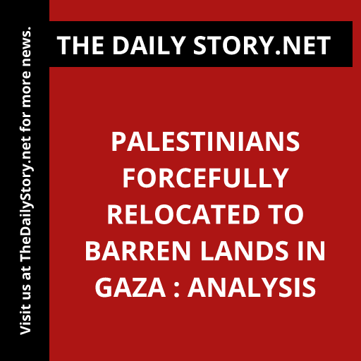 Palestinians forcefully relocated to barren lands in Gaza : Analysis
