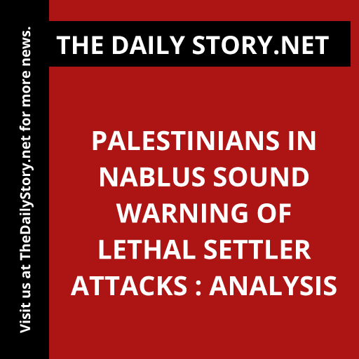 Palestinians in Nablus Sound Warning of Lethal Settler Attacks : Analysis