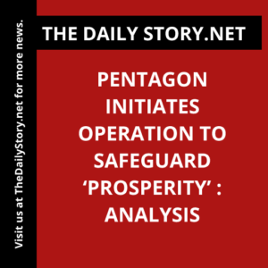 Pentagon Initiates Operation to Safeguard ‘Prosperity’ : Analysis