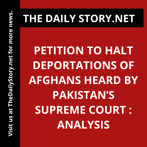 Petition to Halt Deportations of Afghans Heard by Pakistan’s Supreme Court : Analysis
