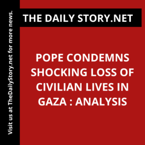 Pope Condemns Shocking Loss of Civilian Lives in Gaza : Analysis