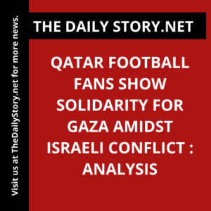 Qatar football fans show solidarity for Gaza amidst Israeli conflict : Analysis