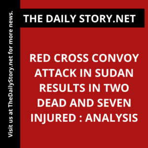 Red Cross Convoy Attack in Sudan Results in Two Dead and Seven Injured : Analysis