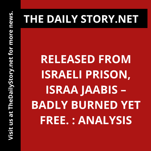 Released from Israeli prison, Israa Jaabis – badly burned yet free. : Analysis