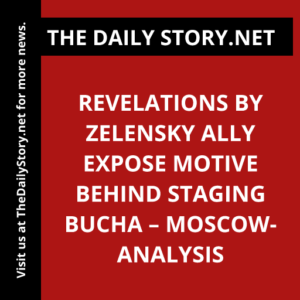 Revelations by Zelensky ally expose motive behind staging Bucha – Moscow- Analysis