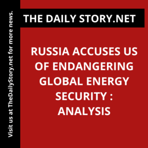 Russia Accuses US of Endangering Global Energy Security : Analysis