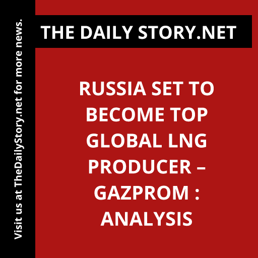 Russia set to become top global LNG producer – Gazprom : Analysis