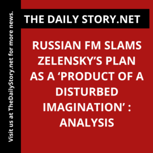 Russian FM Slams Zelensky’s Plan as a ‘Product of a Disturbed Imagination’ : Analysis