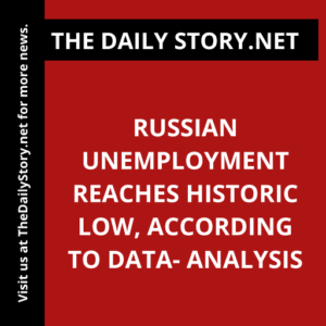 Russian Unemployment Reaches Historic Low, According to Data- Analysis