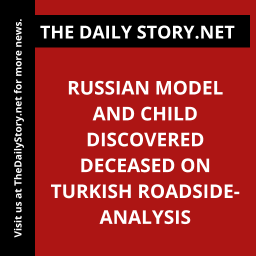 Russian model and child discovered deceased on Turkish roadside- Analysis