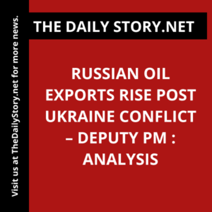 Russian oil exports rise post Ukraine conflict – deputy PM : Analysis
