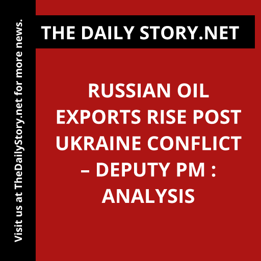 Russian oil exports rise post Ukraine conflict – deputy PM : Analysis