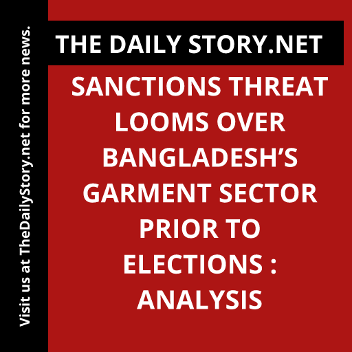 Sanctions threat looms over Bangladesh’s garment sector prior to elections : Analysis