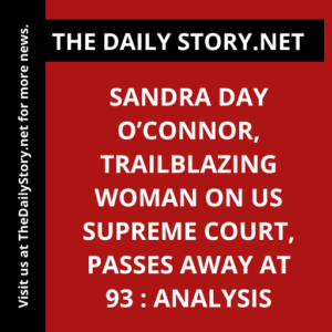 Sandra Day O’Connor, Trailblazing Woman on US Supreme Court, Passes Away at 93 : Analysis