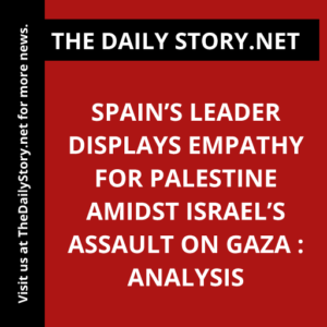 Spain’s leader displays empathy for Palestine amidst Israel’s assault on Gaza : Analysis