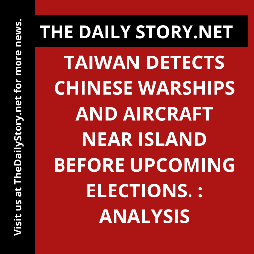 Taiwan detects Chinese warships and aircraft near island before upcoming elections. : Analysis