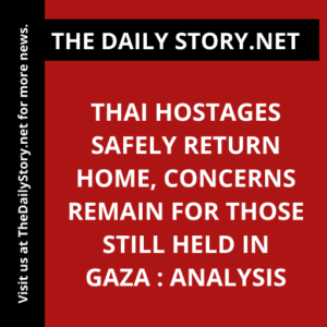 Thai Hostages Safely Return Home, Concerns Remain for Those Still Held in Gaza : Analysis