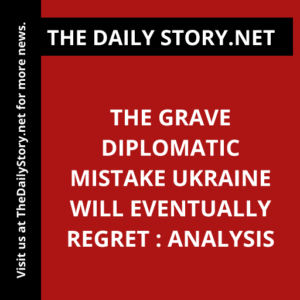 The Grave Diplomatic Mistake Ukraine Will Eventually Regret : Analysis
